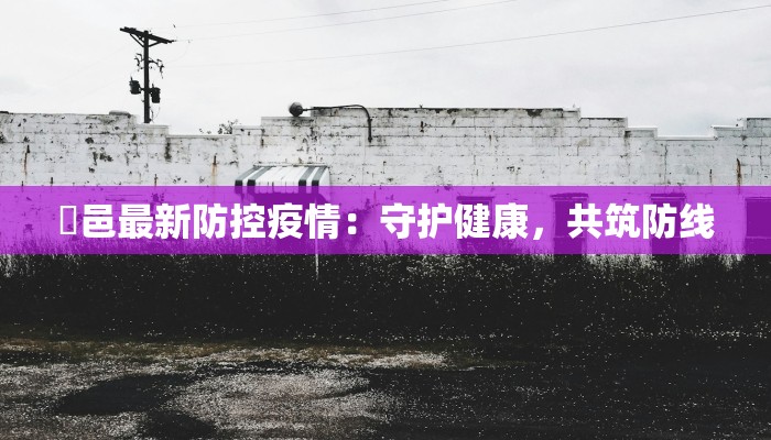 鄠邑最新防控疫情：守护健康，共筑防线