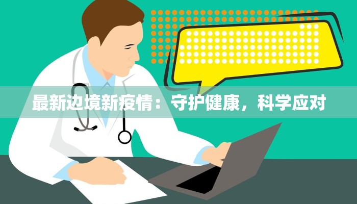最新边境新疫情：守护健康，科学应对
