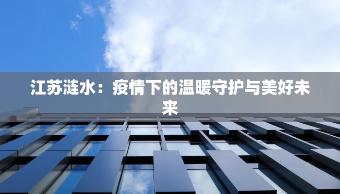 江苏涟水：疫情下的温暖守护与美好未来