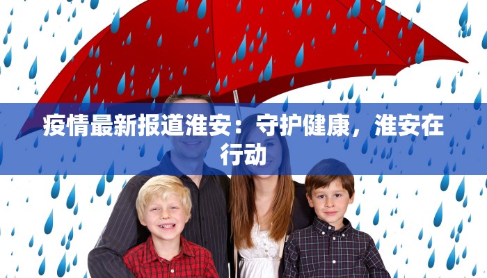 疫情最新报道淮安:守护健康,淮安在行动