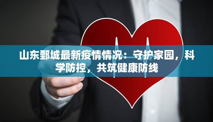 山东鄄城最新疫情情况:守护家园,科学防控,共筑健康防线