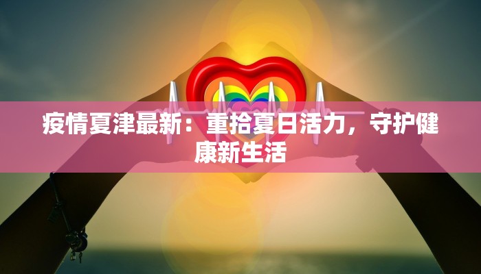 疫情夏津最新：重拾夏日活力，守护健康新生活