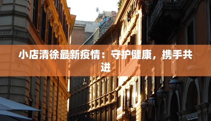 小店清徐最新疫情：守护健康，携手共进