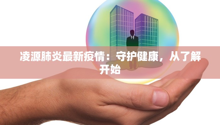 凌源肺炎最新疫情：守护健康，从了解开始