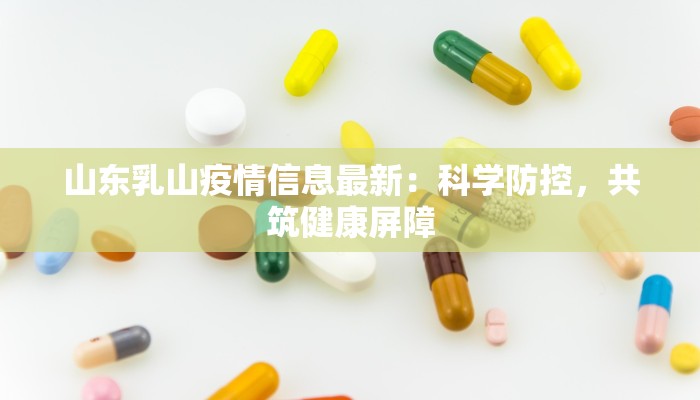 山东乳山疫情信息最新：科学防控，共筑健康屏障
