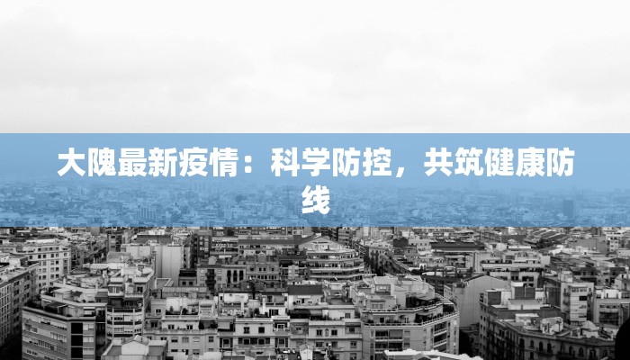 大隗最新疫情：科学防控，共筑健康防线