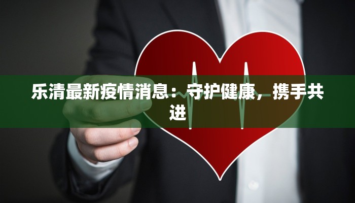 乐清最新疫情消息:守护健康,携手共进