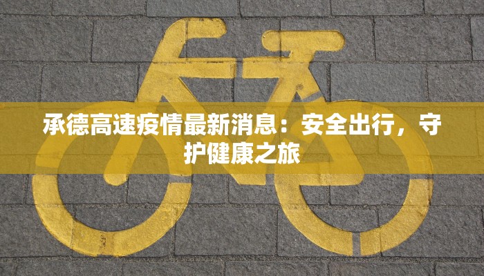 承德高速疫情最新消息：安全出行，守护健康之旅