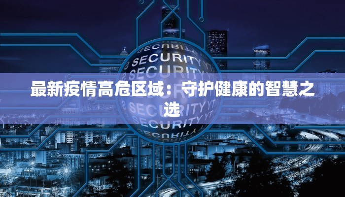 最新疫情高危区域：守护健康的智慧之选