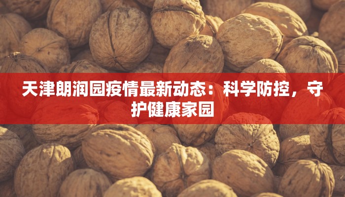 天津朗润园疫情最新动态：科学防控，守护健康家园