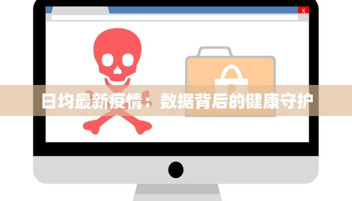 日均最新疫情：数据背后的健康守护