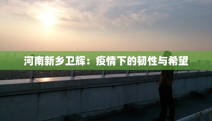 河南新乡卫辉：疫情下的韧性与希望
