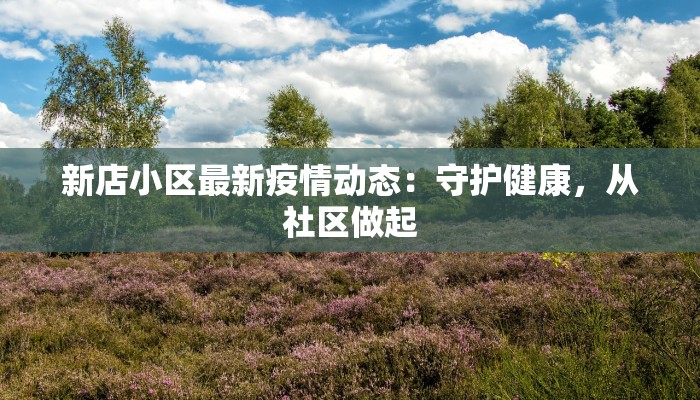 新店小区最新疫情动态：守护健康，从社区做起