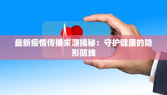 最新疫情传播来源揭秘：守护健康的隐形防线