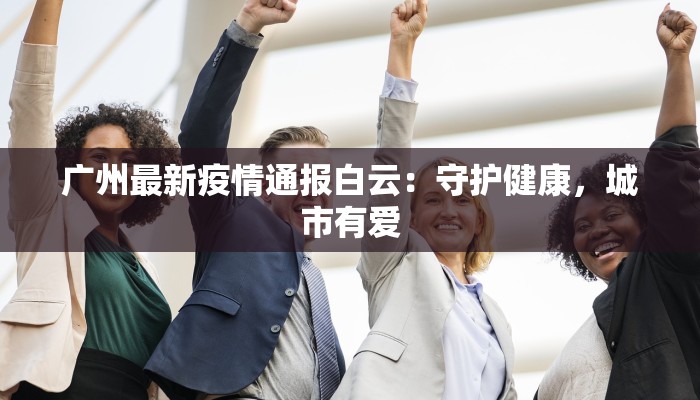 广州最新疫情通报白云：守护健康，城市有爱