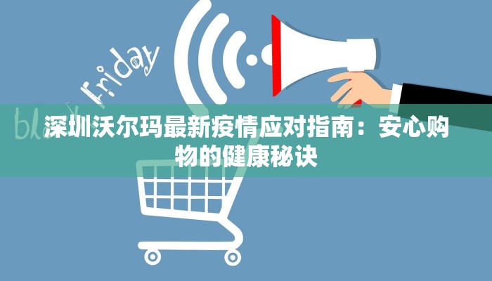 深圳沃尔玛最新疫情应对指南：安心购物的健康秘诀