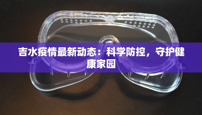 吉水疫情最新动态：科学防控，守护健康家园