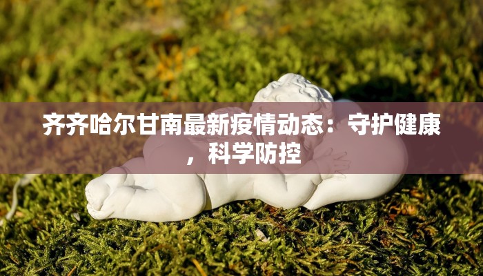 齐齐哈尔甘南最新疫情动态：守护健康，科学防控