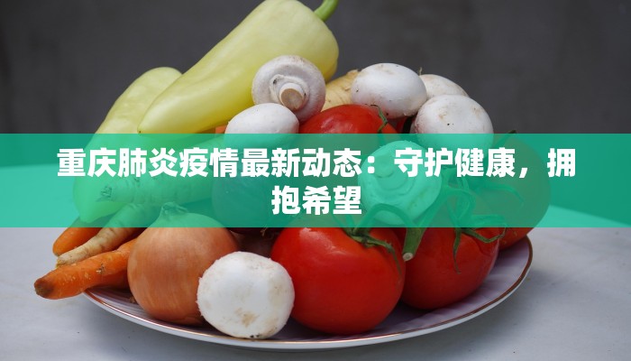 重庆肺炎疫情最新动态：守护健康，拥抱希望