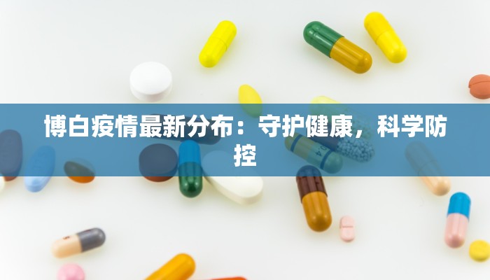 博白疫情最新分布：守护健康，科学防控