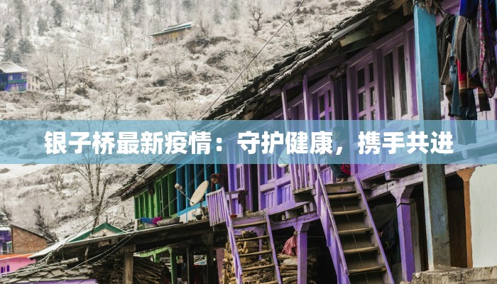 银子桥最新疫情：守护健康，携手共进