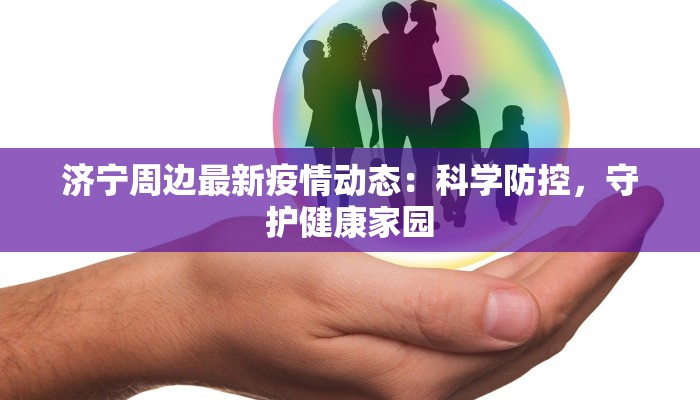 济宁周边最新疫情动态：科学防控，守护健康家园