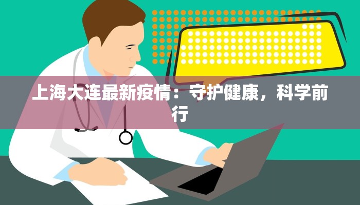 上海大连最新疫情：守护健康，科学前行