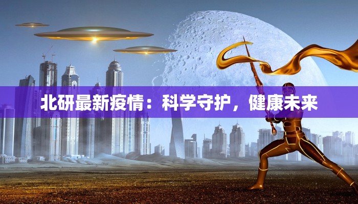北研最新疫情：科学守护，健康未来