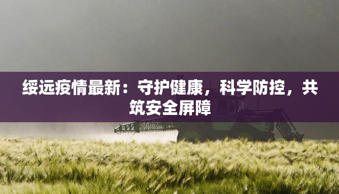 绥远疫情最新：守护健康，科学防控，共筑安全屏障