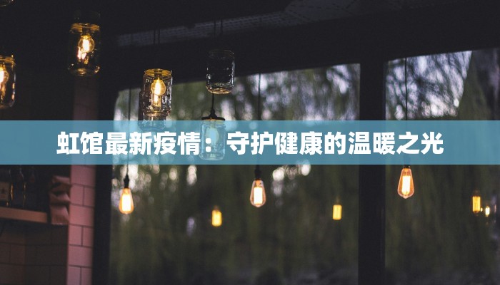 虹馆最新疫情：守护健康的温暖之光