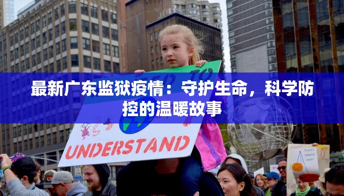 最新广东监狱疫情：守护生命，科学防控的温暖故事