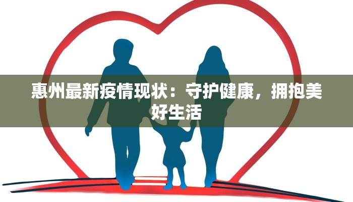 惠州最新疫情现状：守护健康，拥抱美好生活