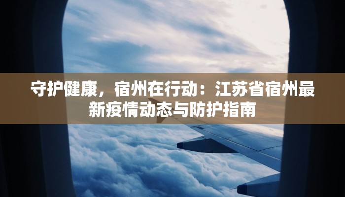 守护健康，宿州在行动：江苏省宿州最新疫情动态与防护指南