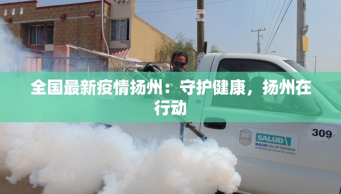 全国最新疫情扬州：守护健康，扬州在行动