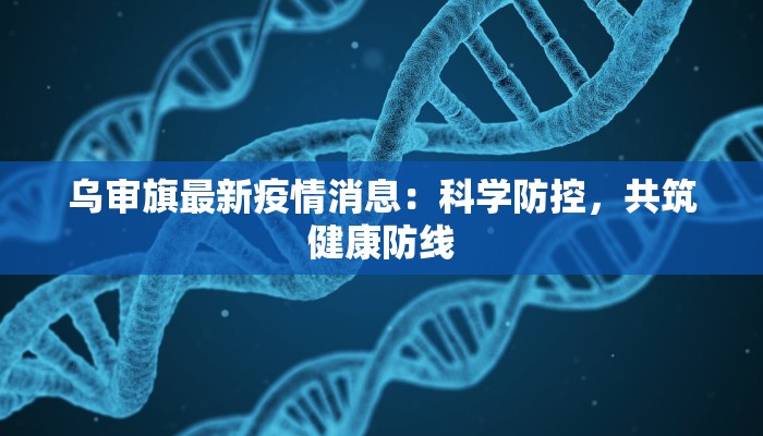 乌审旗最新疫情消息：科学防控，共筑健康防线