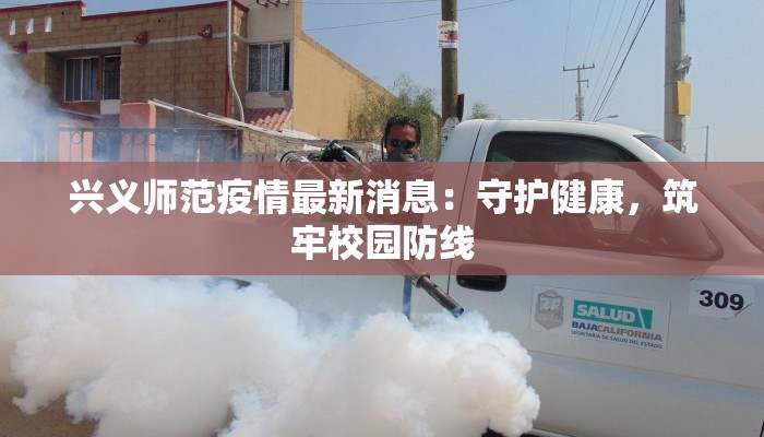 兴义师范疫情最新消息：守护健康，筑牢校园防线