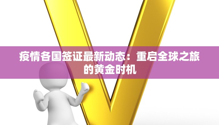 疫情各国签证最新动态：重启全球之旅的黄金时机