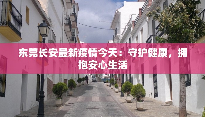 东莞长安最新疫情今天：守护健康，拥抱安心生活