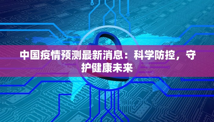 中国疫情预测最新消息：科学防控，守护健康未来