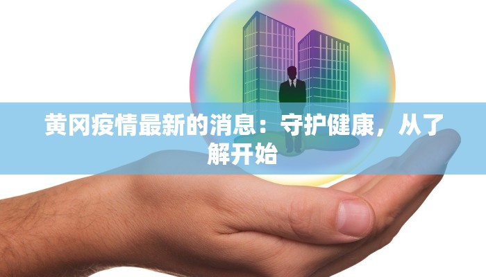黄冈疫情最新的消息：守护健康，从了解开始