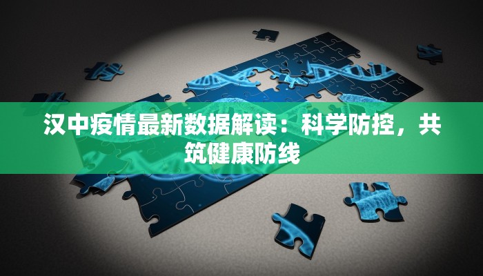 汉中疫情最新数据解读：科学防控，共筑健康防线