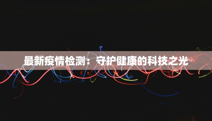 最新疫情检测：守护健康的科技之光