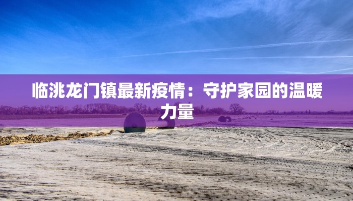 临洮龙门镇最新疫情：守护家园的温暖力量