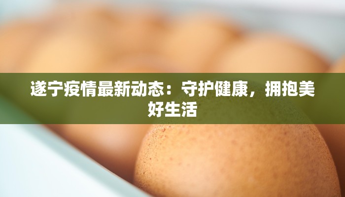遂宁疫情最新动态:守护健康,拥抱美好生活