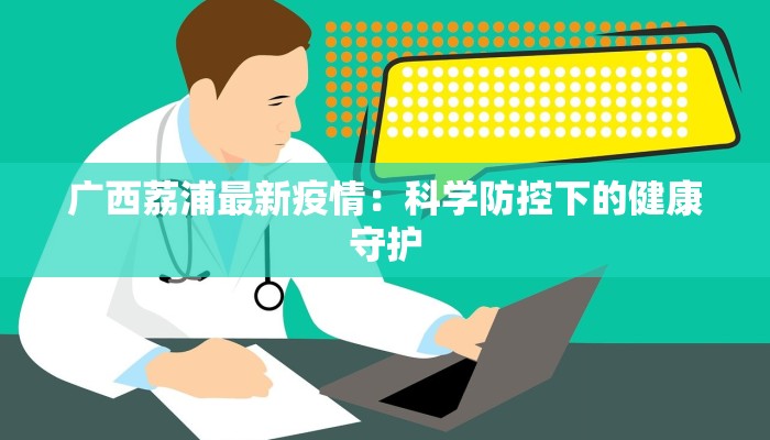 广西荔浦最新疫情:科学防控下的健康守护