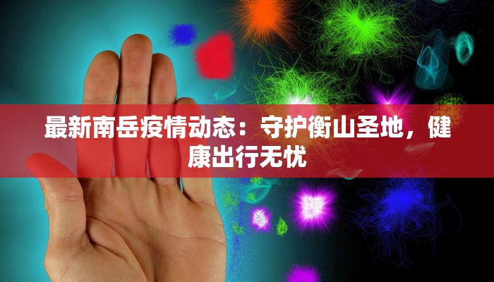 最新南岳疫情动态:守护衡山圣地,健康出行无忧