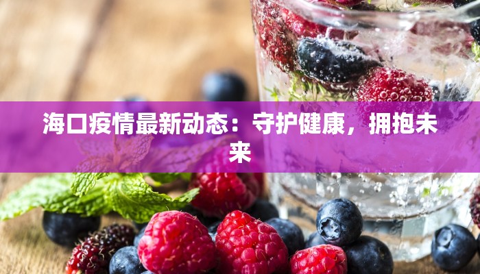 海口疫情最新动态：守护健康，拥抱未来