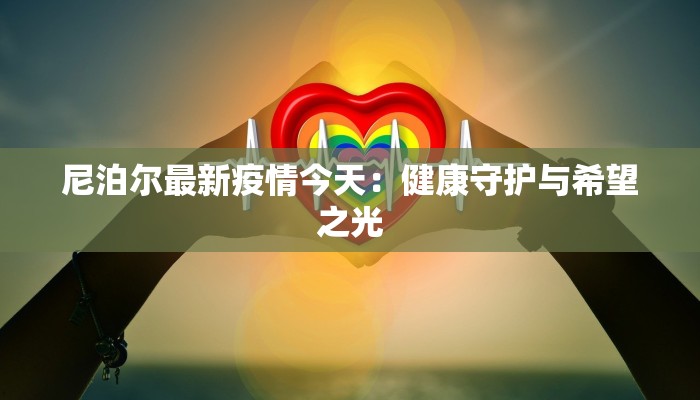 尼泊尔最新疫情今天：健康守护与希望之光
