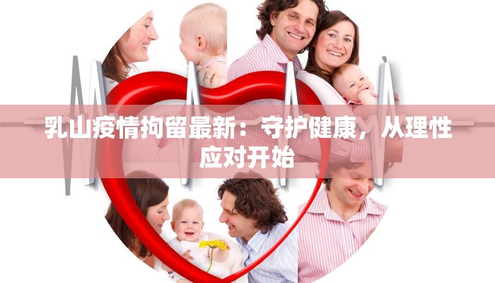 乳山疫情拘留最新:守护健康,从理性应对开始