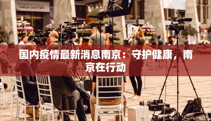 国内疫情最新消息南京:守护健康,南京在行动